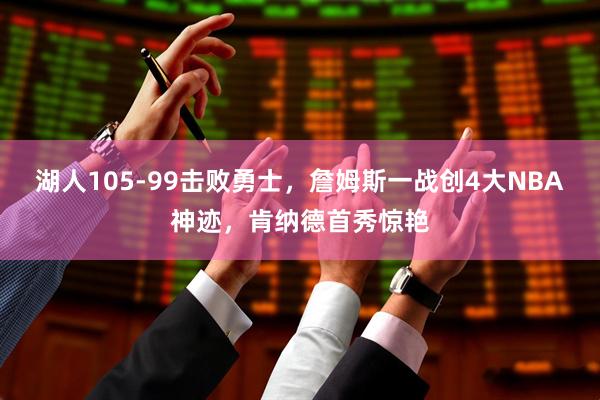 湖人105-99击败勇士，詹姆斯一战创4大NBA神迹，肯纳德首秀惊艳